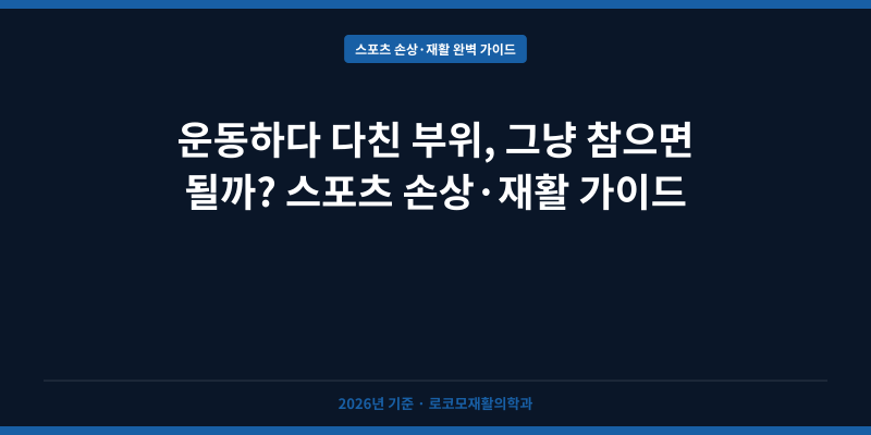 운동하다 다친 부위, 그냥 참으면 될까? 스포츠 손상·재활 가이드