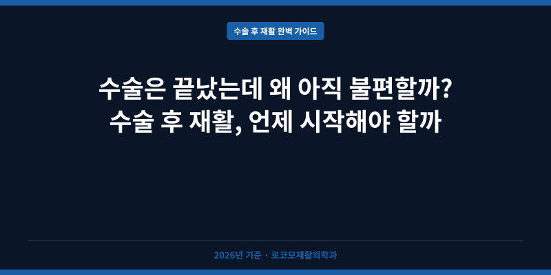 수술은 끝났는데 왜 아직 불편할까? 수술 후 재활, 언제 시작해야 할까