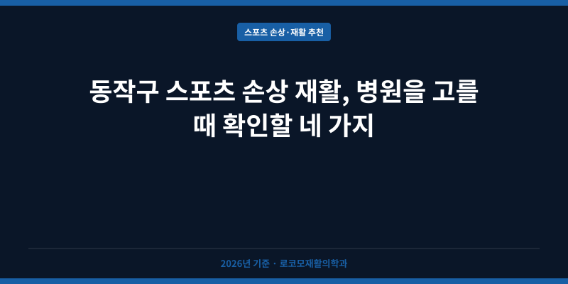 동작구 스포츠 손상 재활, 병원을 고를 때 확인할 네 가지