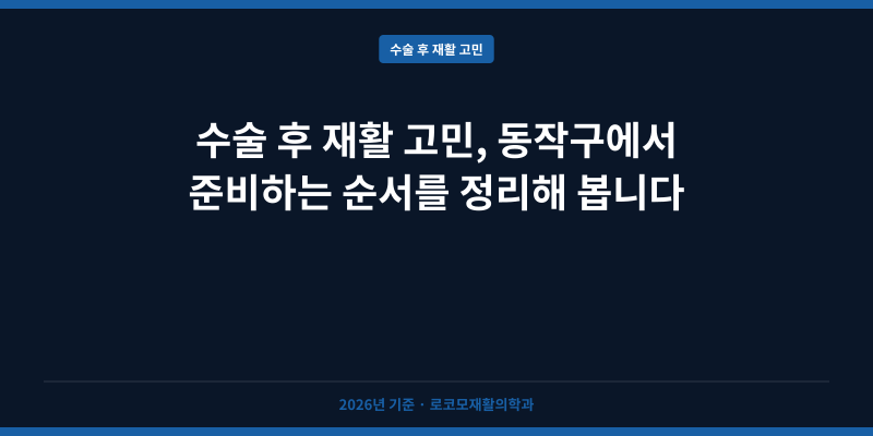 수술 후 재활 고민, 동작구에서 준비하는 순서를 정리해 봅니다